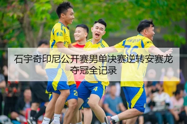 石宇奇印尼公开赛男单决赛逆转安赛龙夺冠全记录