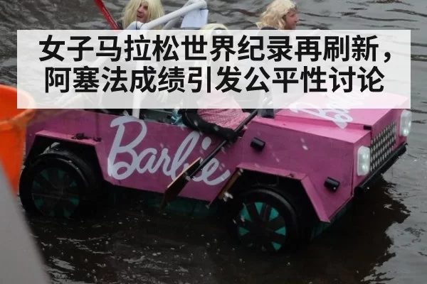 女子马拉松世界纪录再刷新，阿塞法成绩引发公平性讨论