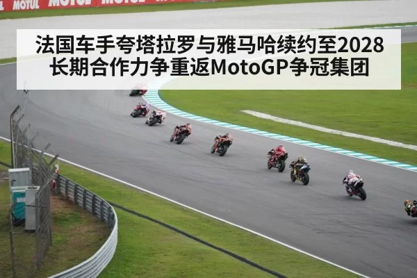 法国车手夸塔拉罗与雅马哈续约至2028 长期合作力争重返MotoGP争冠集团
